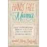 Hands Free Mama: A Guide to Putting Down the Phone, Burning the To-Do List, and Letting Go of Perfection to Grasp What Really Matters!
