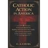 Catholic Action in America: A Practical Manual for Building Diocesan Networks, Guilds, and Christian Institutions in the Twenty-First Century