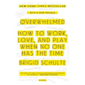 Overwhelmed: How to Work, Love, and Play When No One Has the Time