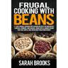 Frugal cooking with beans: 50 Easy Frugal Cooking With Beans Recipes for Breakfast, Lunches, Dinners, and Snacks, Using Dry & Canned Beans That A