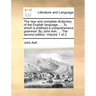 The new and complete dictionary of the English language. ... To which is prefixed a comprehensive grammar. By John Ash, ... The second edition. Volume
