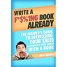 Write a F*$%'ing Book Already: The Insider's Guide To Increasing Your Sales & Improving Your Career With A Book