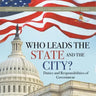 Who Leads the State and the City? Duties and Responsibilities of Government America Government Grade 3 Children's Government Books
