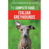 The Complete Guide to Italian Greyhounds: Training, Properly Exercising, Feeding, Socializing, Grooming, and Loving Your New Italian Greyhound Puppy