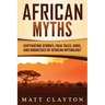 African Myths: Captivating Stories, Folk Tales, Gods, and Goddesses of African Mythology