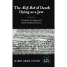 The Alef-Bet of Death Dying as a Jew: A Guide for the Dying out of Jewish Traditional Sources