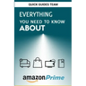 Everything You Need to Know about Amazon Prime: Tips and Tricks To Get The Most Out Of Your Amazon Prime Membership