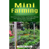 Mini Farming: Grow Your Own Produce and Be Self-sufficient (Your Ultimate Guide to Self Sufficiency Through Organic Farming)