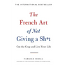The French Art of Not Giving a Sh*t: Cut the Crap and Live Your Life