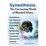 Synesthesia. the Fascinating World of Blended Senses. Synesthesia and Types of Synesthesia Explained. Tests, Symptoms, Causes and Treatment Options Al
