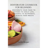 Dehydrator Cookbook for Beginners: Dehydrate Your Food To Extend Its Shelf Life, Preserve Its Nutrients, & Reduce Food Waste