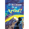 So You Wanna Be an Artist?: Written by a Professional Artist
