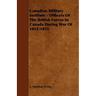 Canadian Military Institute - Officers Of The British Forces In Canada During War Of 1812-1815