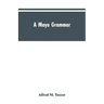 A Maya grammar: with bibliography and appraisement of the works noted