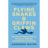 Flying Snakes and Griffin Claws: And Other Classical Myths, Historical Oddities, and Scientific Curiosities
