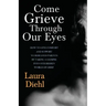 Come Grieve Through Our Eyes: How To Give Comfort And Support To Bereaved Parents By Taking A Glimpse Into Our Hidden Dark World Of Grief