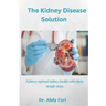 The Kidney Disease Solution: Achieve optimal kidney health with these simple steps
