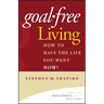 Goal-Free Living: How to Have the Life You Want Now!