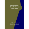 Juliette Drouet's Love-Letters to Victor Hugo