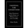 Fighting for Citizenship: Black Northerners and the Debate over Military Service in the Civil War
