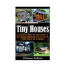 Tiny Houses: A Complete Step-By-Step Guide to Designing, Building and Living In A Tiny House On A Budget