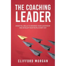 The Coaching Leader: Essential Skills to Enhance Your Leadership and Develop Your People Every Day