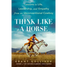 Think Like a Horse: Lessons in Life, Leadership, and Empathy from an Unconventional Cowboy
