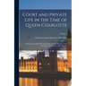 Court and Private Life in the Time of Queen Charlotte: Being the Journals of Mrs. Papendiek, Assistant Keeper of the Wardrobe and Reader to Her Majest