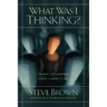 What Was I Thinking?: Things I've Learned Since I Knew It All