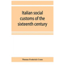 Italian social customs of the sixteenth century, and their influence on the literature of Europe