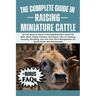 The Complete Guide in Raising Miniature Cattle: All You Need To Know In Raising Miniature Cattle for Milk, Meat, Hobby Farming, and Expert Tips on Fee