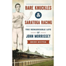 Bare Knuckles & Saratoga Racing: The Remarkable Life of John Morrissey