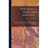 New Mexico Mines and Minerals ...: Being an Epitome of the Early Mining History and Resources of New Mexican Mines, in the Various Districts, Down to