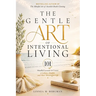 The Gentle Art of Intentional Living: 101 Mindful Lessons to Create a Calmer, Simpler and More Meaningful Life