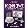 Cricut Design Space Handbook for Newbies: Conquer the Design Space Beast Once And For All