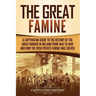 The Great Famine: A Captivating Guide to the History of the Great Hunger in Ireland from 1845 to 1849 and How the Irish Potato Famine Was Solved