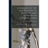 A Summary of the Law Relative to Pleading and Evidence in Criminal Cases: With Precedents of Indictments, &c. and the Evidence Necessary to Support Th