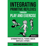 Integrating Primitive Reflexes Through Play and Exercise: An Interactive Guide to the Symmetrical Tonic Neck Reflex (STNR)