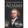 John Quincy Adams: A Life from Beginning to End