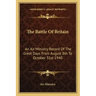 The Battle of Britain: An Air Ministry Record of the Great Days from August 8th to October 31st 1940