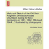 Historical Sketch of the Old Sixth Regiment of Massachusetts Volunteers During Its Three Campaigns in 1861, 1862, 1863 and 1864, ... Illustrated by Ph