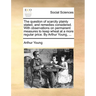 The question of scarcity plainly stated, and remedies considered. With observations on permanent measures to keep wheat at a more regular price. By Ar