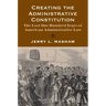 Creating the Administrative Constitution: The Lost One Hundred Years of American Administrative Law