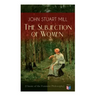 The Subjection of Women (Classic of the Feminist Philosophy): Women's Suffrage - Utilitarian Feminism: Liberty for Women as Well as Menm, Liberty to G