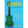 Ukulele for Beginners: Advanced Guide for Playing Songs with Audio Recordings Using A Ukulele