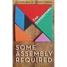 Some Assembly Required: An Ensemble of Short Stories