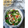 Low glycemic cookbook: Fight Diabetes anh Heart Disease, Lose Weight and Have Optimum Energy with Recipes that Let you Eat the foods You Enjo