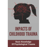 Impacts Of Childhood Trauma: Basic Knowledge Of Psychological Trauma: Effects Of Childhood Trauma On Brain Development