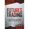 Futures Trading: The Ultimate Guide for Beginners to Trade in Futures. Grab All the Most Profitable Strategies to Invest and Make Money