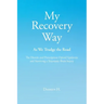 My Recovery Way: As We Trudge the Road: From Alcohol Abuse to the Heroin and Prescription Opioid Epidemic and Surviving a Traumatic Brain Injury